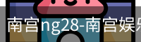 南宫ng28-南宫娱乐NG28相信品牌的力量